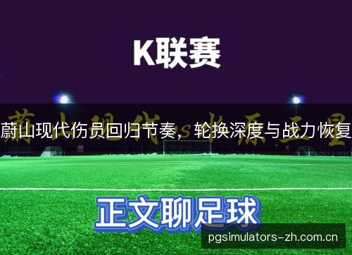 蔚山现代伤员回归节奏，轮换深度与战力恢复