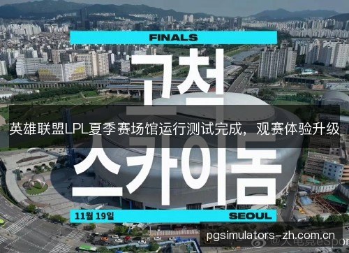 英雄联盟LPL夏季赛场馆运行测试完成，观赛体验升级